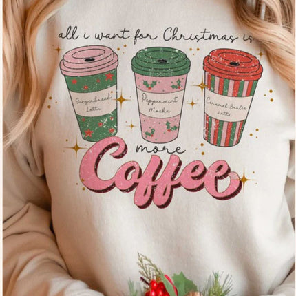 ALL I WANT FOR CHRISTMAS IS MORE COFFEE Sweatshirt Unisex Crew Neck Crewneck Sweatshirt Printed Crew Neck