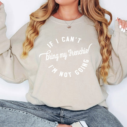 IF I CANT BRING MY FRENCHIE IM NOT GOING Sweatshirt Unisex Crew Neck Crewneck Sweatshirt - COPY