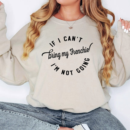 IF I CANT BRING MY FRENCHIE IM NOT GOING Sweatshirt Unisex Crew Neck Crewneck Sweatshirt - COPY