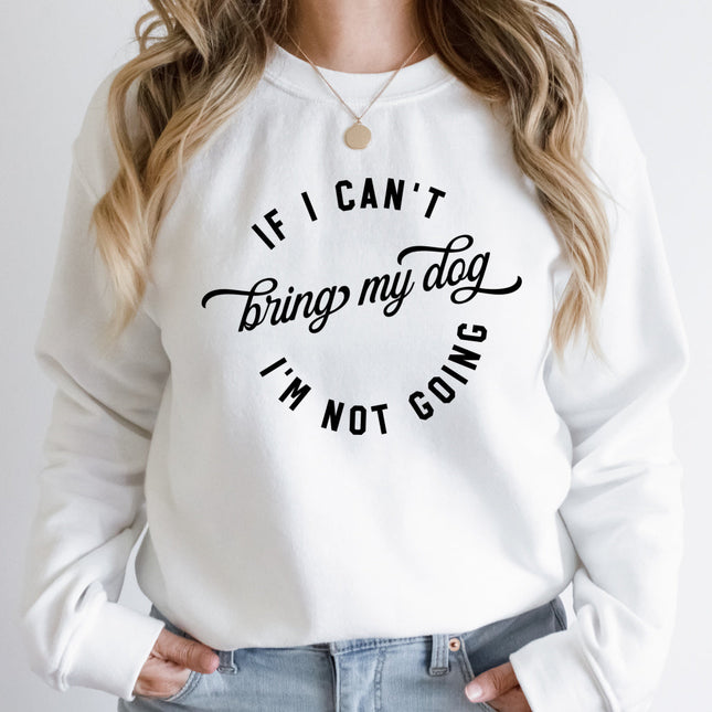 IF I CANT BRING MY DOG IM NOT GOING Sweatshirt Unisex Crew Neck Crewneck Sweatshirt