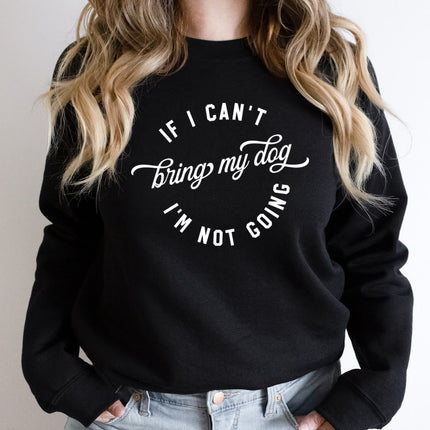 IF I CANT BRING MY DOG IM NOT GOING Sweatshirt Unisex Crew Neck Crewneck Sweatshirt