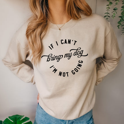 IF I CANT BRING MY DOG IM NOT GOING Sweatshirt Unisex Crew Neck Crewneck Sweatshirt