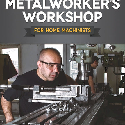 The Metalworker's Workshop for Home Machinists