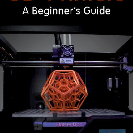 3D Printers: A Beginner's Guide