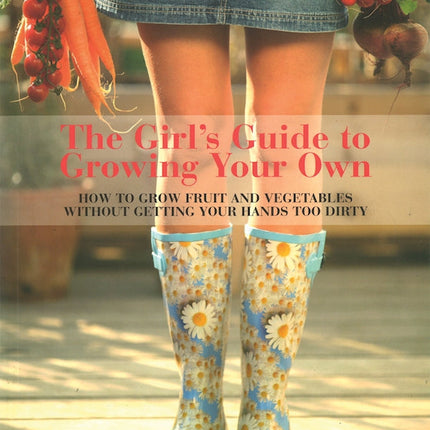 Girl's Guide to Growing Your Own, The